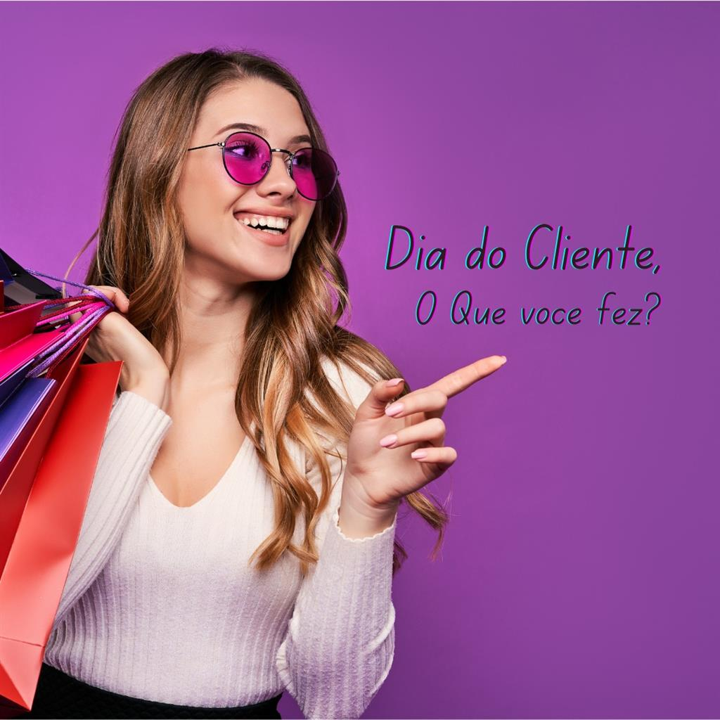 Dia do cliente, e o que você fez?