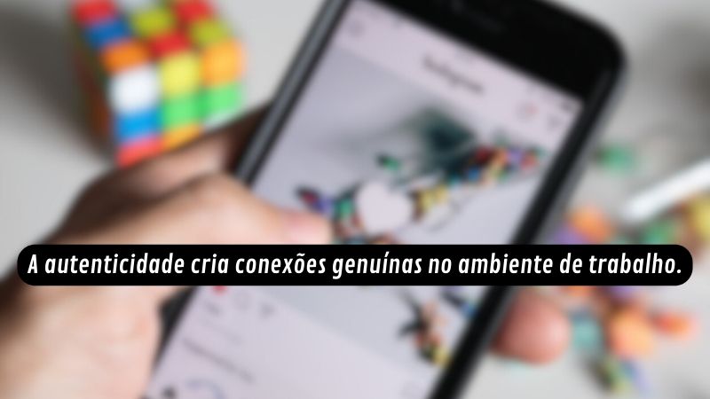 A autenticidade cria conexões genuínas no ambiente de trabalho.